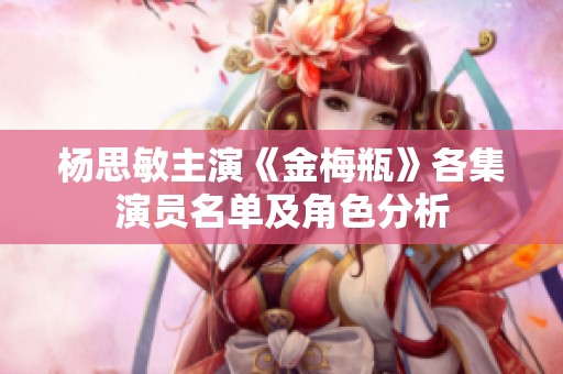 杨思敏主演《金梅瓶》各集演员名单及角色分析