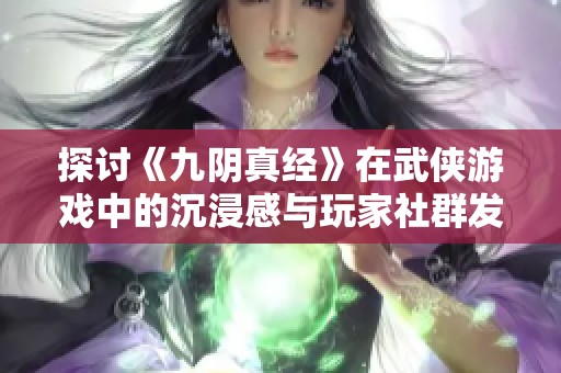 探讨《九阴真经》在武侠游戏中的沉浸感与玩家社群发展