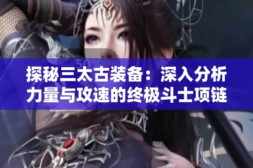 探秘三太古装备：深入分析力量与攻速的终极斗士项链