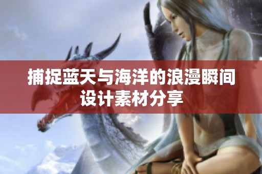 捕捉蓝天与海洋的浪漫瞬间设计素材分享