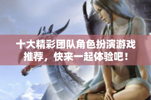 十大精彩团队角色扮演游戏推荐，快来一起体验吧！