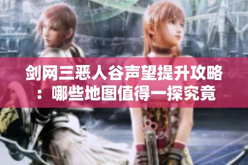 剑网三恶人谷声望提升攻略：哪些地图值得一探究竟