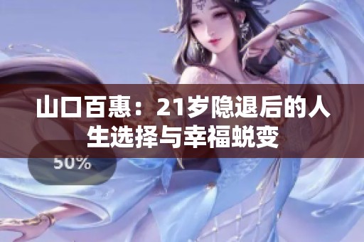 山口百惠：21岁隐退后的人生选择与幸福蜕变