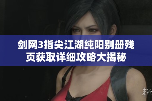 剑网3指尖江湖纯阳别册残页获取详细攻略大揭秘