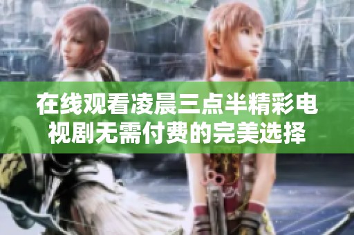 在线观看凌晨三点半精彩电视剧无需付费的完美选择