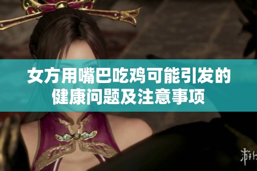 女方用嘴巴吃鸡可能引发的健康问题及注意事项