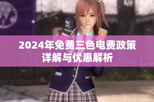 2024年免费三色电费政策详解与优惠解析