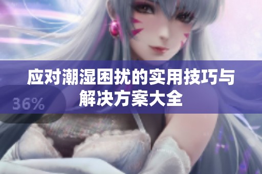 应对潮湿困扰的实用技巧与解决方案大全