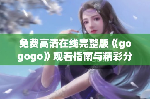 免费高清在线完整版《gogogo》观看指南与精彩分析