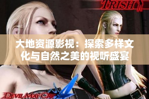 大地资源影视：探索多样文化与自然之美的视听盛宴