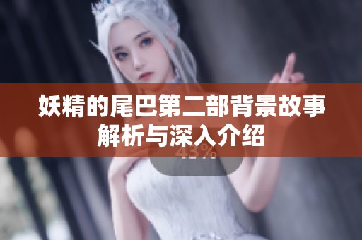 妖精的尾巴第二部背景故事解析与深入介绍