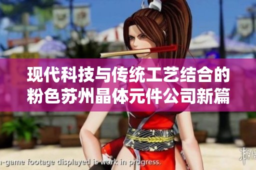 现代科技与传统工艺结合的粉色苏州晶体元件公司新篇章