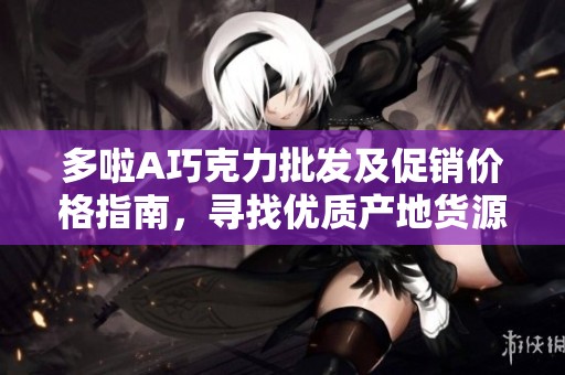 多啦A巧克力批发及促销价格指南，寻找优质产地货源攻略