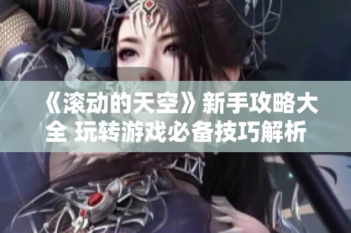 《滚动的天空》新手攻略大全 玩转游戏必备技巧解析