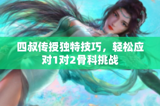 四叔传授独特技巧，轻松应对1对2骨科挑战