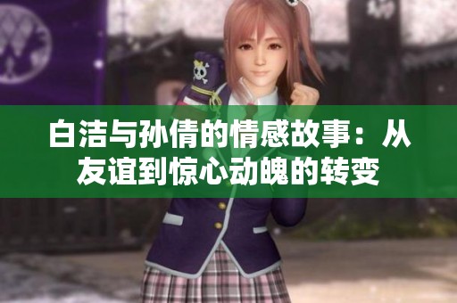 白洁与孙倩的情感故事：从友谊到惊心动魄的转变
