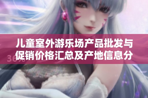 儿童室外游乐场产品批发与促销价格汇总及产地信息分析