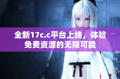 全新17c.c平台上线，体验免费资源的无限可能