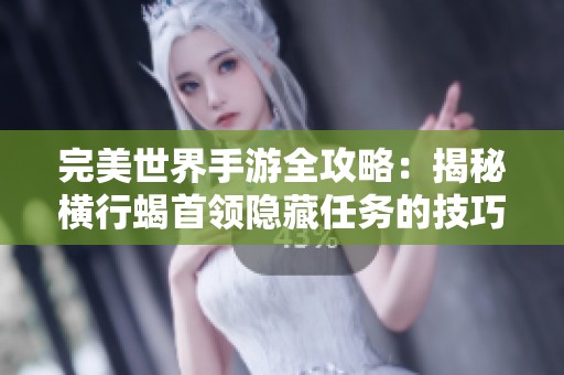 完美世界手游全攻略：揭秘横行蝎首领隐藏任务的技巧与心得