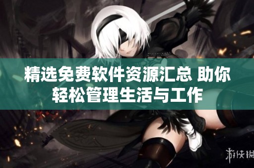 精选免费软件资源汇总 助你轻松管理生活与工作