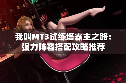 我叫MT3试练塔霸主之路：强力阵容搭配攻略推荐