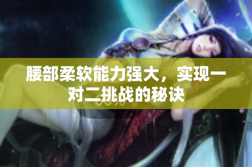 腰部柔软能力强大，实现一对二挑战的秘诀