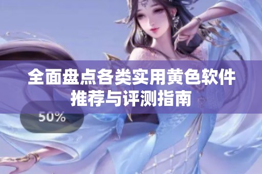 全面盘点各类实用黄色软件推荐与评测指南