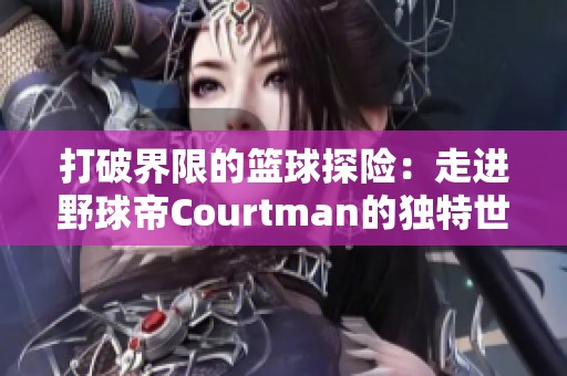 打破界限的篮球探险：走进野球帝Courtman的独特世界