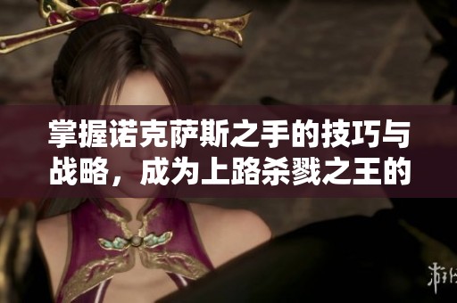 掌握诺克萨斯之手的技巧与战略，成为上路杀戮之王的完全指南