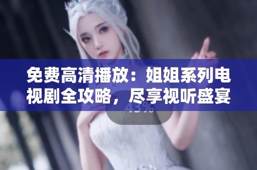 免费高清播放：姐姐系列电视剧全攻略，尽享视听盛宴