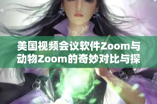 美国视频会议软件Zoom与动物Zoom的奇妙对比与探讨