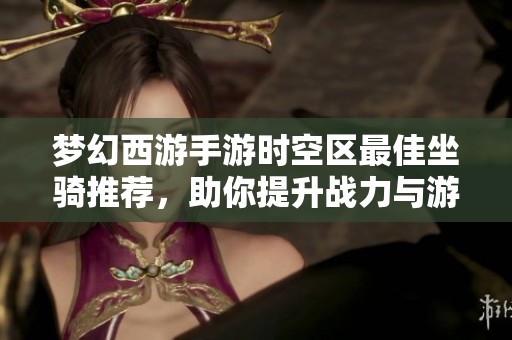 梦幻西游手游时空区最佳坐骑推荐，助你提升战力与游戏体验