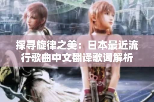 探寻旋律之美：日本最近流行歌曲中文翻译歌词解析