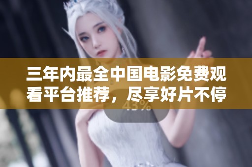 三年内最全中国电影免费观看平台推荐，尽享好片不停歇