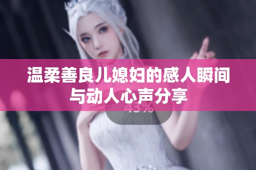温柔善良儿媳妇的感人瞬间与动人心声分享