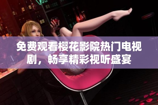 免费观看樱花影院热门电视剧，畅享精彩视听盛宴