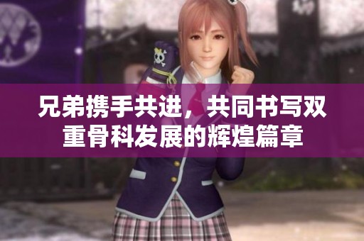 兄弟携手共进，共同书写双重骨科发展的辉煌篇章