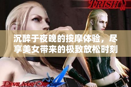 沉醉于夜晚的按摩体验，尽享美女带来的极致放松时刻