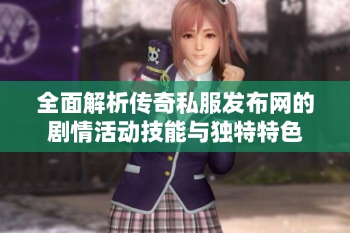 全面解析传奇私服发布网的剧情活动技能与独特特色