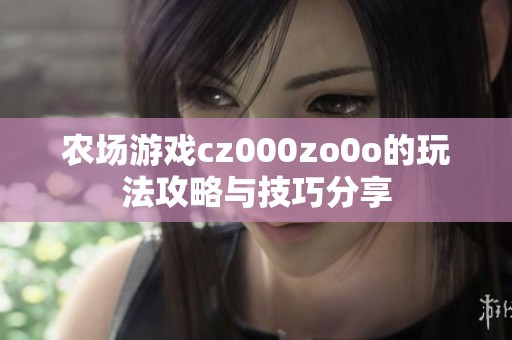 农场游戏cz000zo0o的玩法攻略与技巧分享