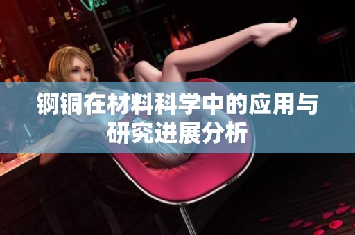 锕铜在材料科学中的应用与研究进展分析