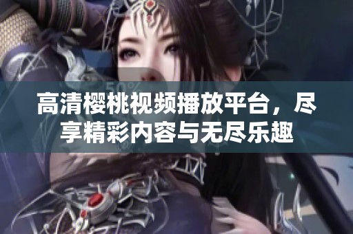 高清樱桃视频播放平台，尽享精彩内容与无尽乐趣