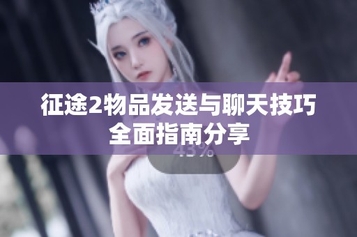 征途2物品发送与聊天技巧全面指南分享