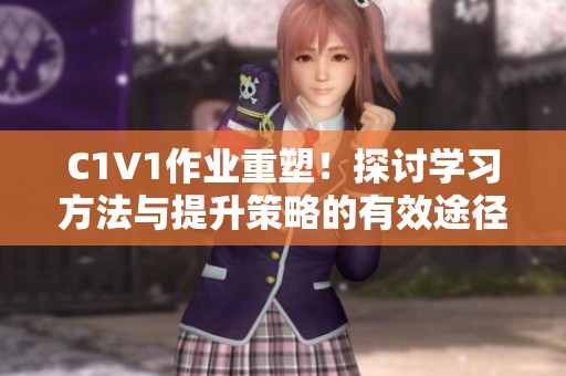 C1V1作业重塑！探讨学习方法与提升策略的有效途径