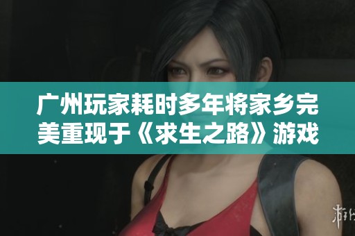 广州玩家耗时多年将家乡完美重现于《求生之路》游戏中