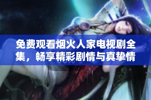 免费观看烟火人家电视剧全集，畅享精彩剧情与真挚情感