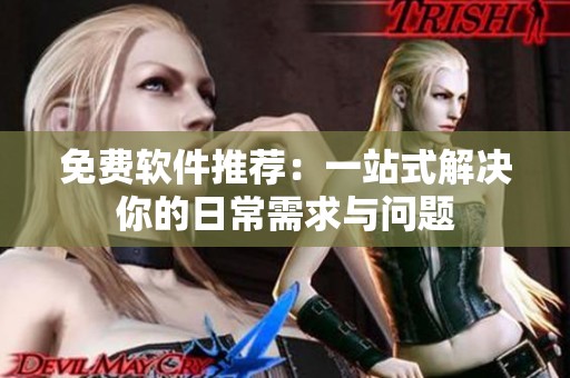 免费软件推荐：一站式解决你的日常需求与问题