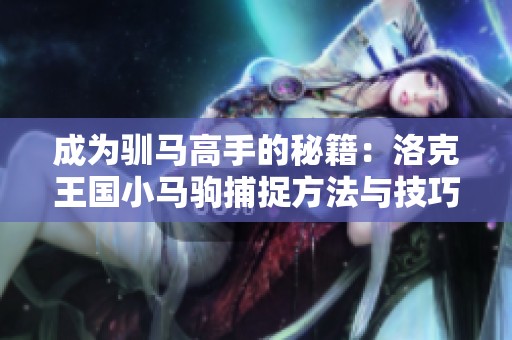 成为驯马高手的秘籍：洛克王国小马驹捕捉方法与技巧详解