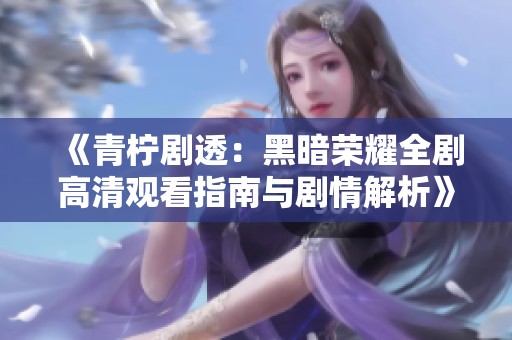 《青柠剧透：黑暗荣耀全剧高清观看指南与剧情解析》
