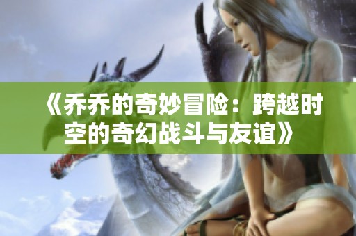 《乔乔的奇妙冒险：跨越时空的奇幻战斗与友谊》